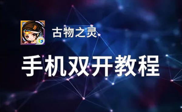 有没有古物之灵双开软件推荐 深度解答如何双开古物之灵