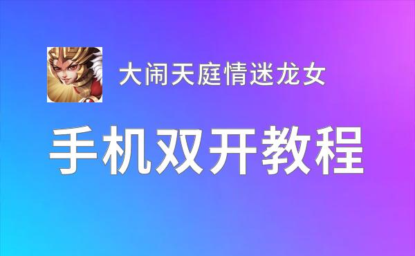 大闹天庭情迷龙女双开软件推荐 全程免费福利来袭