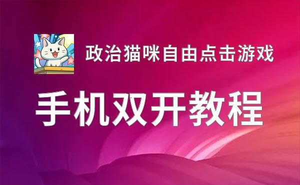 政治猫咪自由点击游戏如何双开 2020最新双开神器来袭