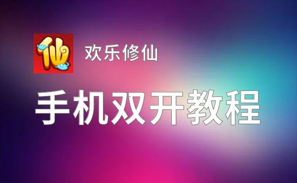 怎么双开欢乐修仙？ 欢乐修仙双开挂机图文全攻略