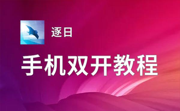 有没有逐日双开软件推荐 深度解答如何双开逐日