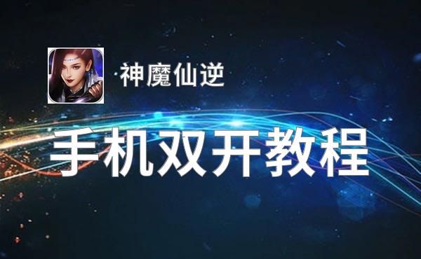 神魔仙逆怎么双开  神魔仙逆双开挂机软件推荐