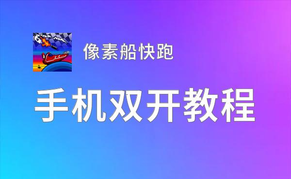 有没有像素船快跑双开软件推荐 深度解答如何双开像素船快跑