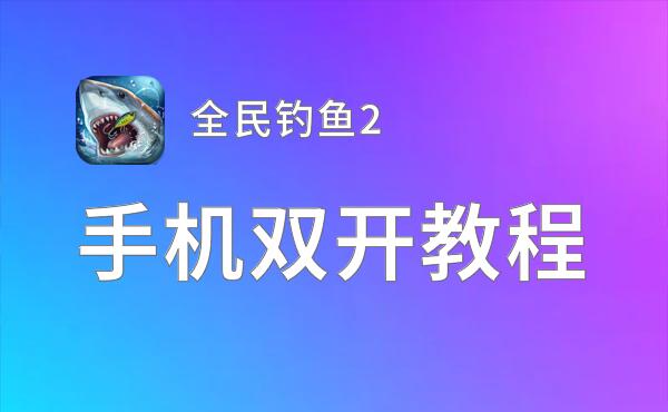 全民钓鱼2挂机软件&双开软件推荐  轻松搞定全民钓鱼2双开和挂机