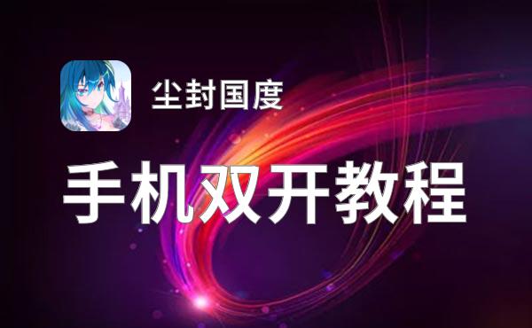 有没有尘封国度双开软件推荐 深度解答如何双开尘封国度