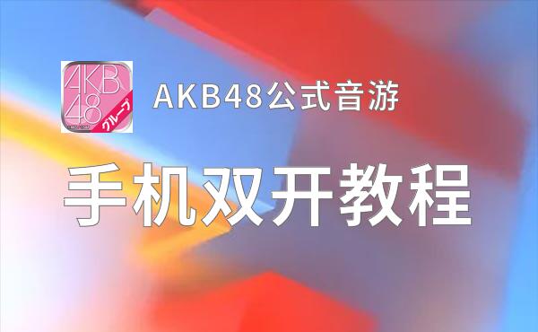 AKB48公式音游如何双开 2020最新双开神器来袭