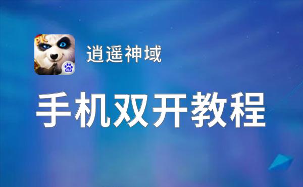 逍遥神域如何双开 2021最新双开神器来袭