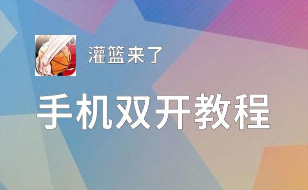 灌篮来了双开软件推荐 全程免费福利来袭