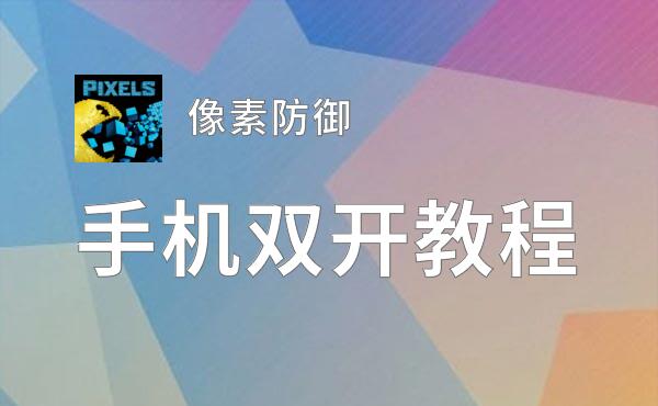 像素防御双开软件推荐 全程免费福利来袭