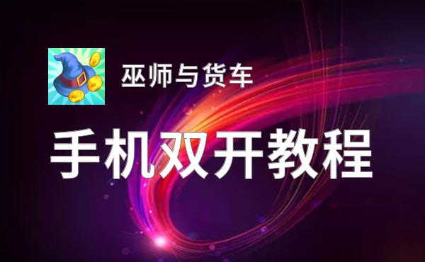 巫师与货车双开软件推荐 全程免费福利来袭