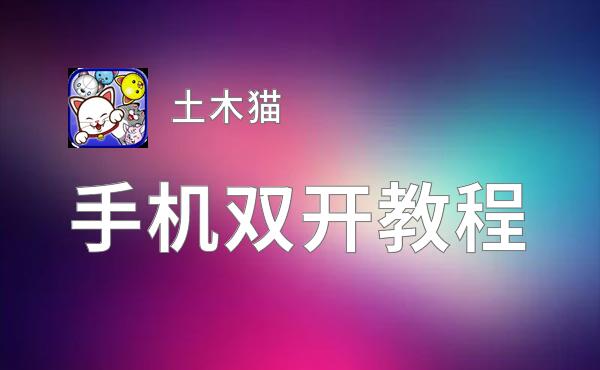 有没有土木猫双开软件推荐 深度解答如何双开土木猫