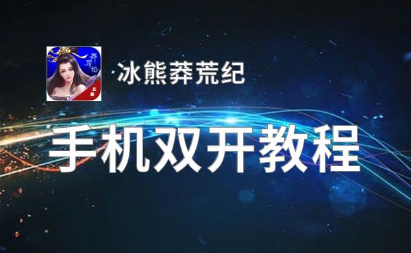 冰熊莽荒纪怎么双开  冰熊莽荒纪双开挂机软件推荐