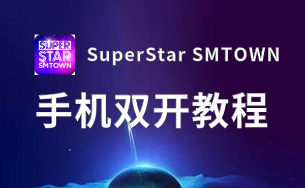 SuperStar SMTOWN如何双开 2020最新双开神器来袭