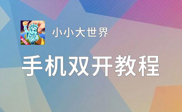 有没有小小大世界双开软件推荐 深度解答如何双开小小大世界