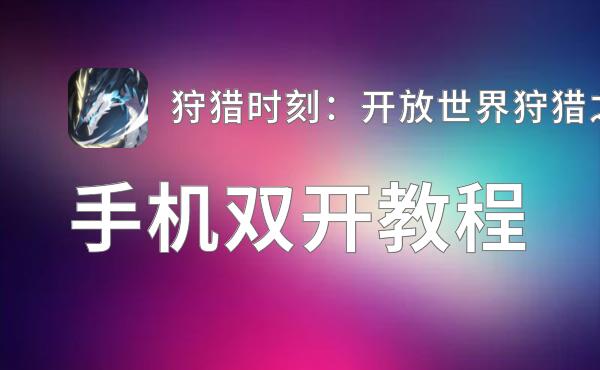 狩猎时刻：开放世界狩猎之旅如何双开 2021最新双开神器来袭