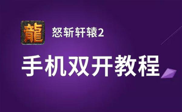 怒斩轩辕2双开软件推荐 全程免费福利来袭