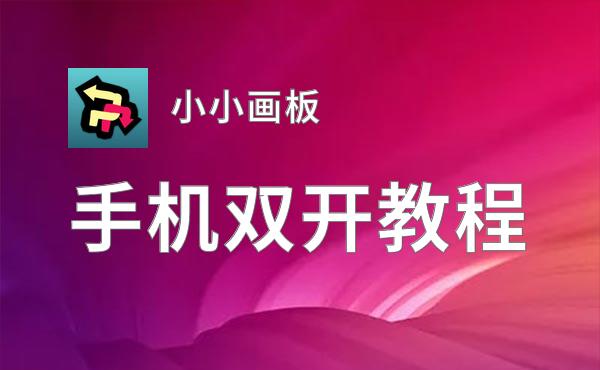 小小画板如何双开 2020最新双开神器来袭