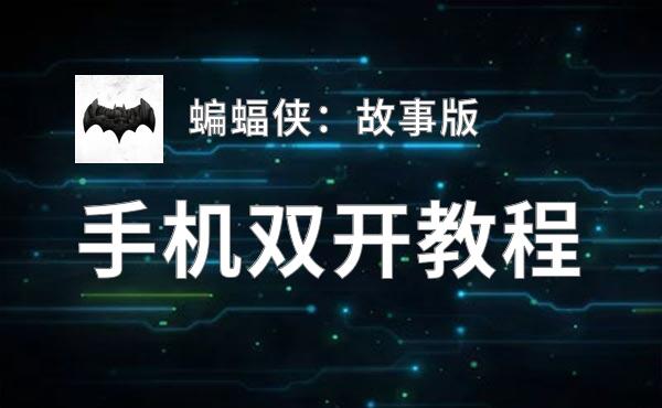 蝙蝠侠：故事版如何双开 2020最新双开神器来袭