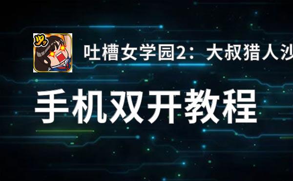 吐槽女学园2：大叔猎人沙智子双开挂机软件盘点 2020最新免费吐槽女学园2：大叔猎人沙智子双开挂机神器推荐