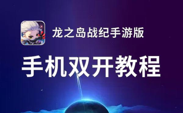 怎么双开龙之岛战纪手游版？ 龙之岛战纪手游版双开挂机图文全攻略