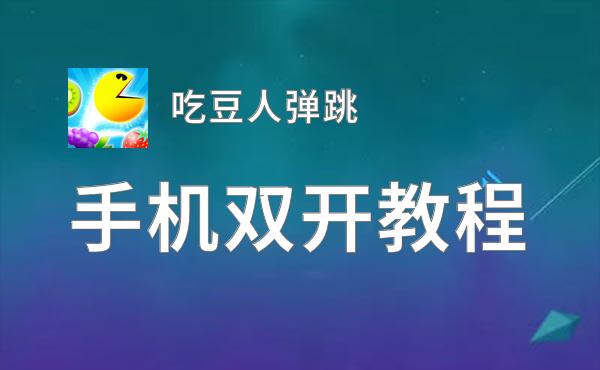 吃豆人弹跳怎么双开  吃豆人弹跳双开挂机软件推荐