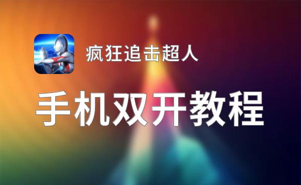 疯狂追击超人双开软件推荐 全程免费福利来袭