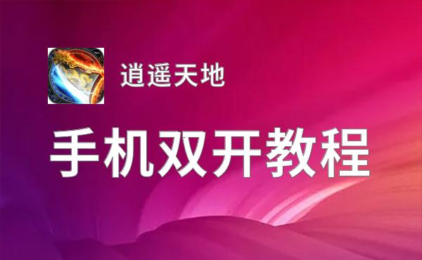 有没有逍遥天地双开软件推荐 深度解答如何双开逍遥天地