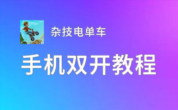 杂技电单车双开挂机软件推荐  怎么双开杂技电单车详细图文教程