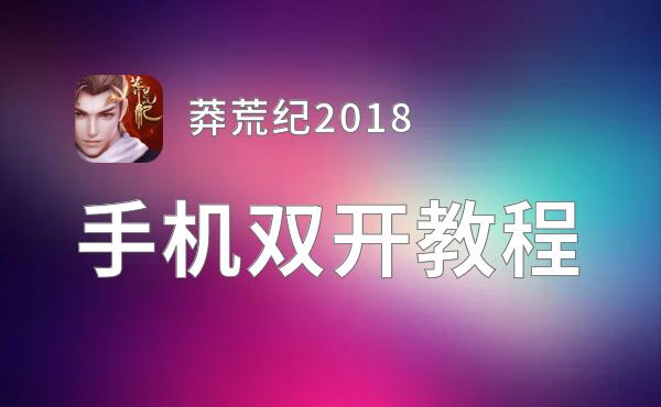 莽荒纪2018双开软件推荐 全程免费福利来袭