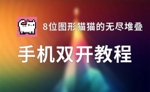 有没有8位图形猫猫的无尽堆叠双开软件推荐 深度解答如何双开8位图形猫猫的无尽堆叠