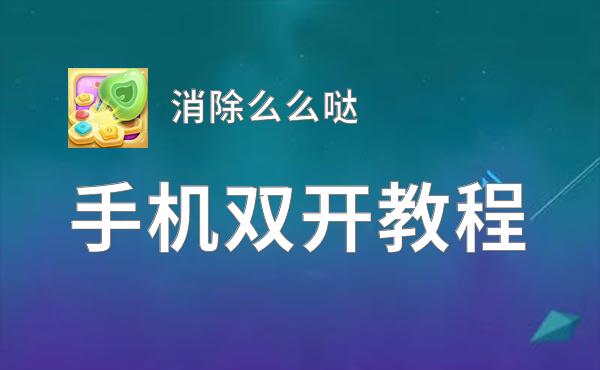 消除么么哒如何双开 2020最新双开神器来袭