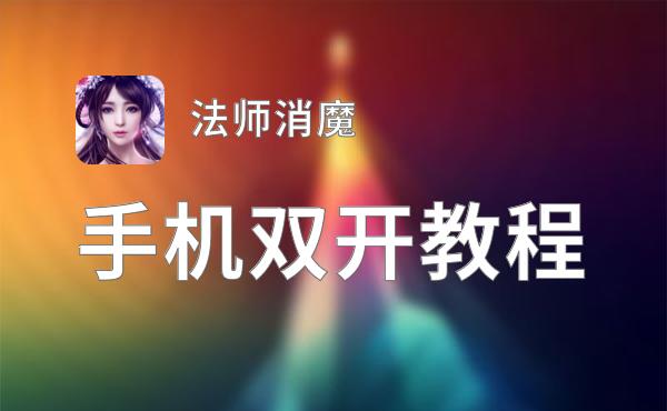 有没有法师消魔双开软件推荐 深度解答如何双开法师消魔