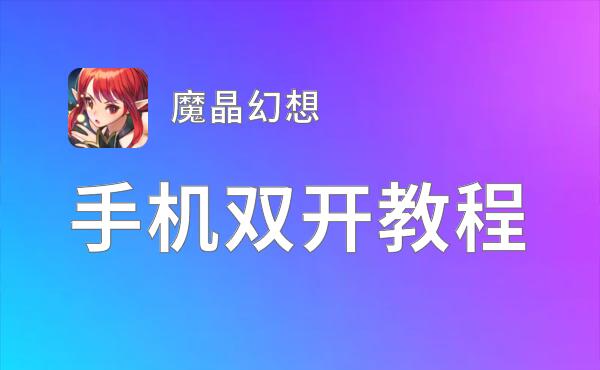 有没有魔晶幻想双开软件推荐 深度解答如何双开魔晶幻想