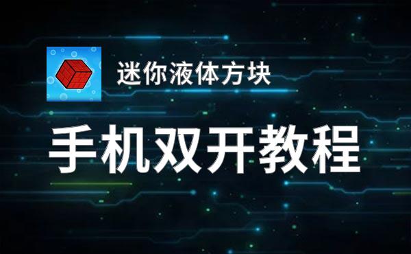 迷你液体方块如何双开 2020最新双开神器来袭