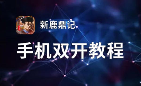 新鹿鼎记如何双开 2021最新双开神器来袭
