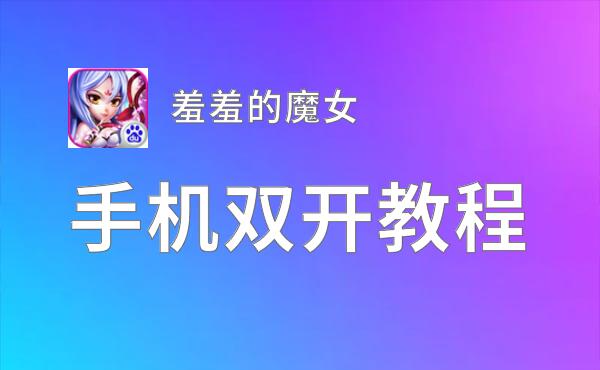 有没有羞羞的魔女双开软件推荐 深度解答如何双开羞羞的魔女