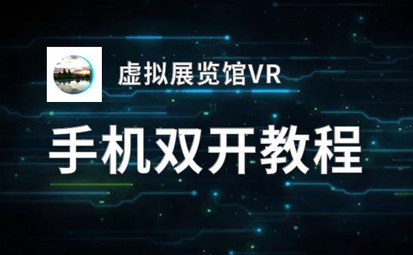 有没有虚拟展览馆VR双开软件推荐 深度解答如何双开虚拟展览馆VR