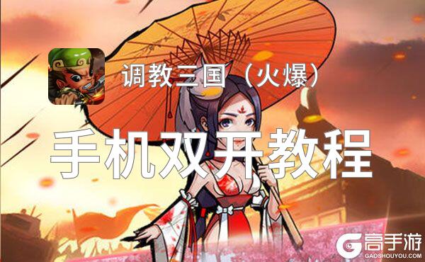 调教三国（火爆）如何双开 2021最新双开神器来袭