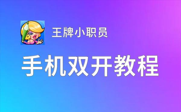 王牌小职员如何双开 2020最新双开神器来袭