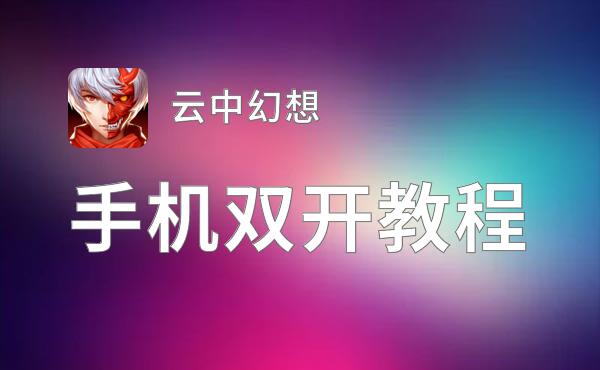 云中幻想怎么双开  云中幻想双开挂机软件推荐