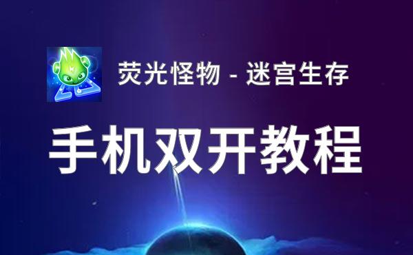 怎么双开荧光怪物 - 迷宫生存？ 荧光怪物 - 迷宫生存双开挂机图文全攻略
