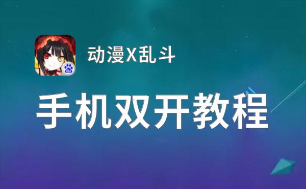 动漫X乱斗双开软件推荐 全程免费福利来袭