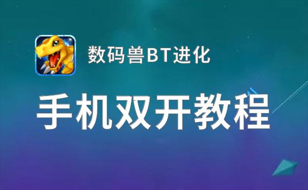 数码兽BT进化如何双开 2021最新双开神器来袭