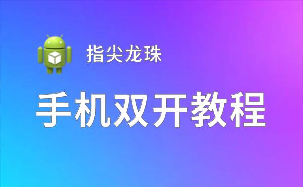 有没有指尖龙珠双开软件推荐 深度解答如何双开指尖龙珠