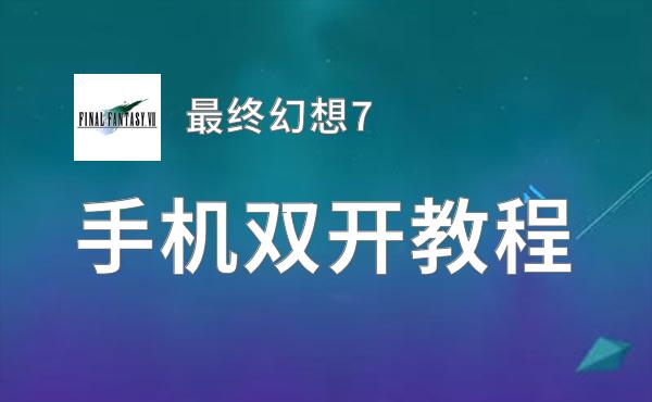 最终幻想7双开软件推荐 全程免费福利来袭