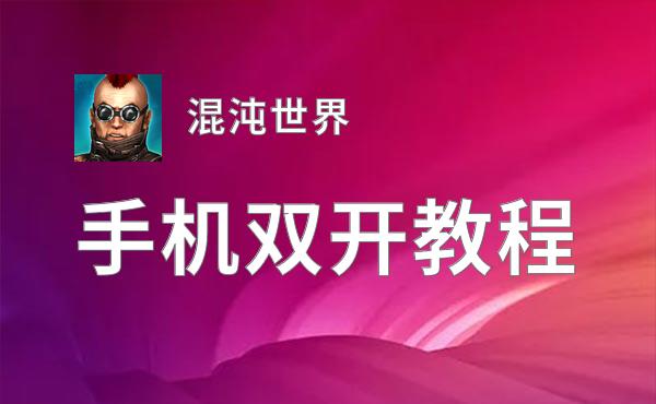 混沌世界双开软件推荐 全程免费福利来袭