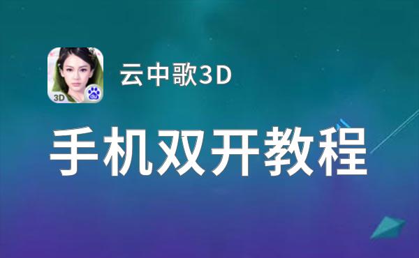 云中歌3D双开软件推荐 全程免费福利来袭