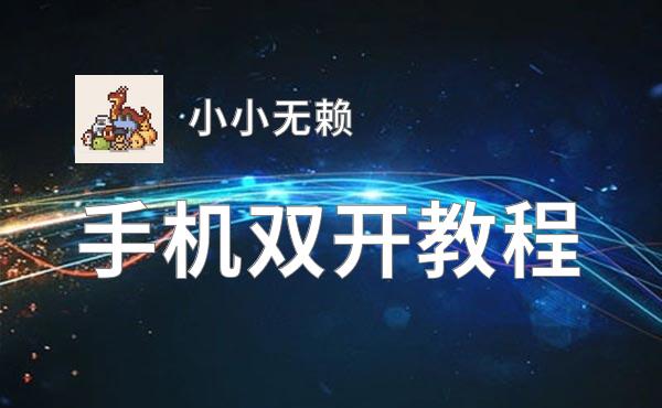 小小无赖双开软件推荐 全程免费福利来袭