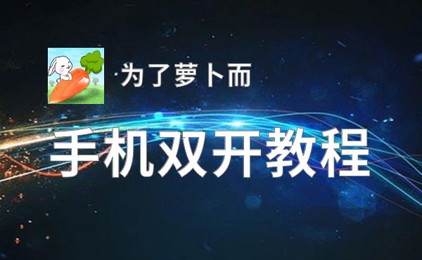 为了萝卜而双开软件推荐 全程免费福利来袭