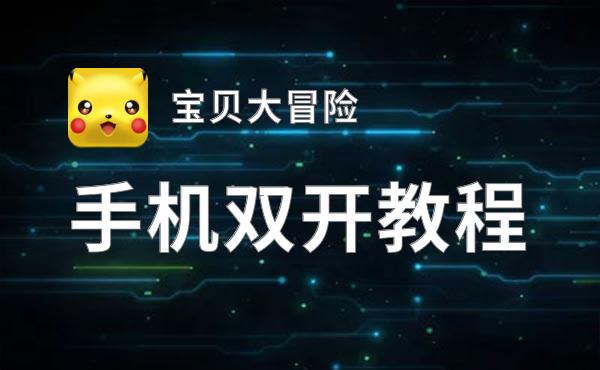 宝贝大冒险双开软件推荐 全程免费福利来袭